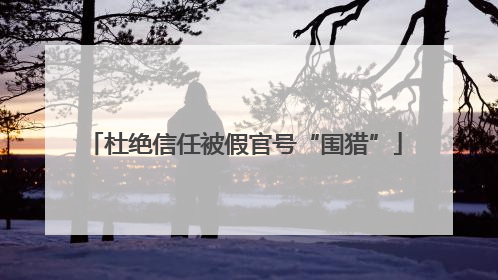 杜绝信任被假官号“围猎”