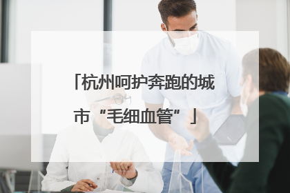 杭州呵护奔跑的城市“毛细血管”