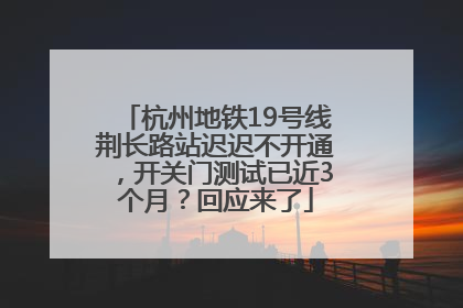 杭州地铁19号线荆长路站迟迟不开通，开关门测试已近3个月？回应来了