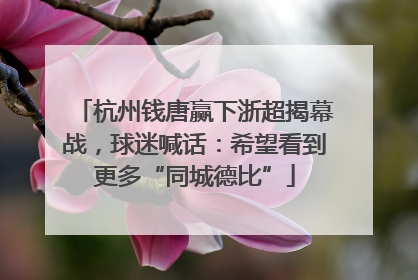 杭州钱唐赢下浙超揭幕战，球迷喊话：希望看到更多“同城德比”