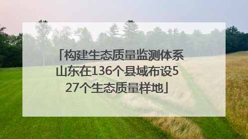 构建生态质量监测体系 山东在136个县域布设527个生态质量样地