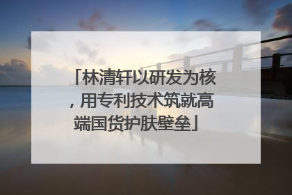 林清轩以研发为核，用专利技术筑就高端国货护肤壁垒