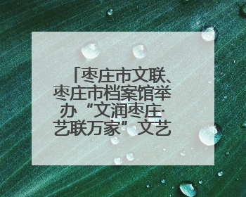 枣庄市文联、枣庄市档案馆举办“文润枣庄·艺联万家”文艺志愿者走进档案馆主题活动