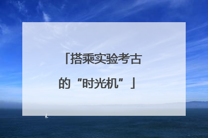 搭乘实验考古的“时光机”