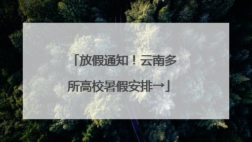 放假通知！云南多所高校暑假安排→