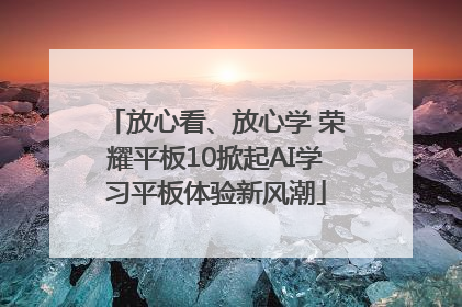放心看、放心学 荣耀平板10掀起AI学习平板体验新风潮