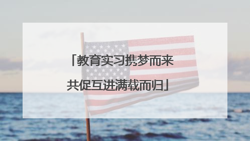 教育实习携梦而来 共促互进满载而归
