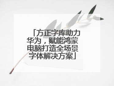 方正字库助力华为，赋能鸿蒙电脑打造全场景字体解决方案