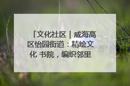 文化社区｜威海高区怡园街道：精绘文化 书院，编织邻里和谐的文化纽带
