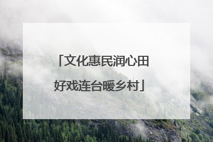 文化惠民润心田 好戏连台暖乡村