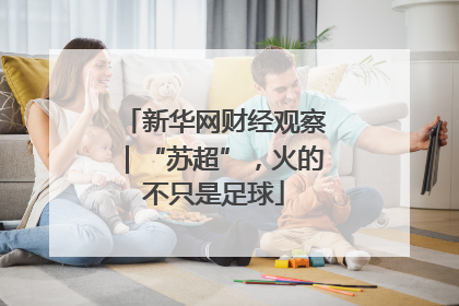 新华网财经观察｜“苏超”，火的不只是足球