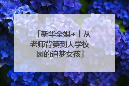 新华全媒+丨从老师背篓到大学校园的追梦女孩