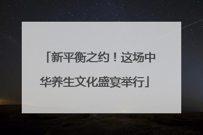 新平衡之约！这场中华养生文化盛宴举行