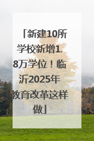 新建10所学校新增1.8万学位！临沂2025年教育改革这样做