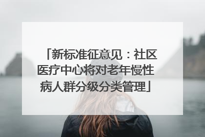 新标准征意见：社区医疗中心将对老年慢性病人群分级分类管理