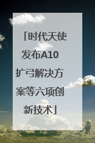 时代天使发布A10扩弓解决方案等六项创新技术