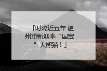时隔近五年 温州重新迎来“国宝”大熊猫！