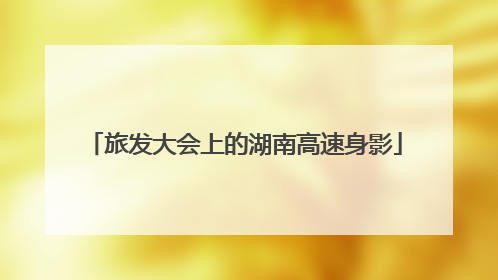 旅发大会上的湖南高速身影