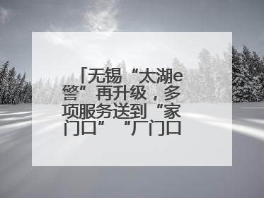 无锡“太湖e警”再升级，多项服务送到“家门口”“厂门口”“校门口”