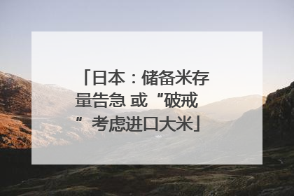 日本：储备米存量告急 或“破戒”考虑进口大米