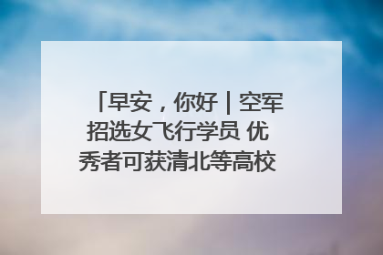 早安，你好｜空军招选女飞行学员 优秀者可获清北等高校“双学籍”