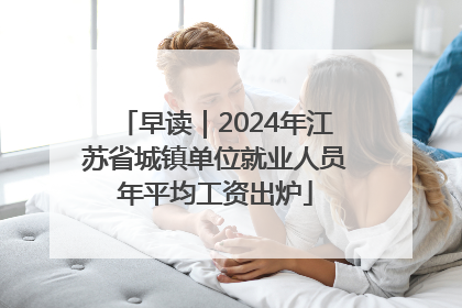 早读｜2024年江苏省城镇单位就业人员年平均工资出炉