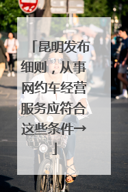 昆明发布细则，从事网约车经营服务应符合这些条件→