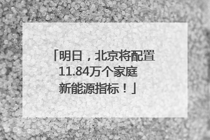 明日，北京将配置11.84万个家庭新能源指标！