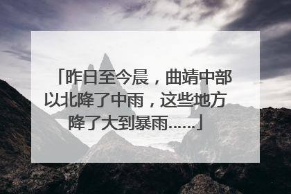 昨日至今晨，曲靖中部以北降了中雨，这些地方降了大到暴雨……