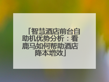 智慧酒店前台自助机优势分析：看鹿马如何帮助酒店降本增效