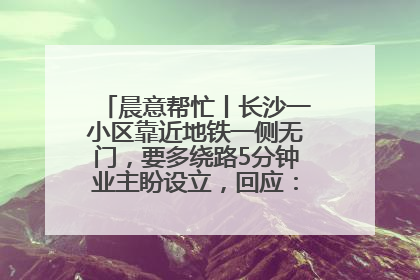 晨意帮忙丨长沙一小区靠近地铁一侧无门，要多绕路5分钟业主盼设立，回应：意见不一致