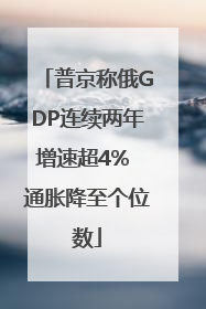 普京称俄GDP连续两年增速超4% 通胀降至个位数