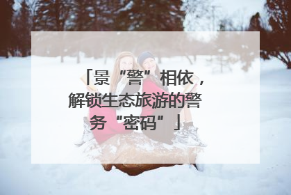 景“警”相依，解锁生态旅游的警务“密码”