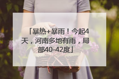 暴热+暴雨！今起4天，河南多地有雨，局部40-42度