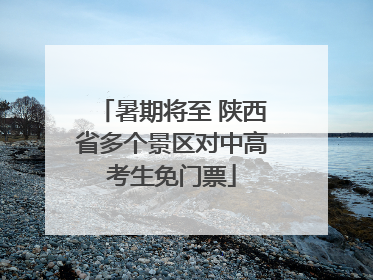 暑期将至 陕西省多个景区对中高考生免门票