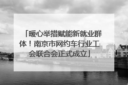 暖心举措赋能新就业群体！南京市网约车行业工会联合会正式成立