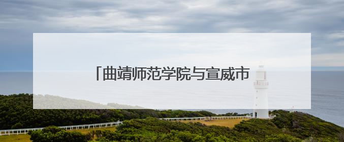 曲靖师范学院与宣威市教育体育局共商“体育美育浸润行动计划”