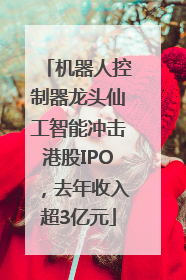 机器人控制器龙头仙工智能冲击港股IPO，去年收入超3亿元