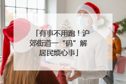 有事不用跑！沪郊街道一“码”解居民烦心事