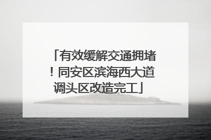 有效缓解交通拥堵！同安区滨海西大道调头区改造完工