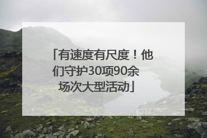 有速度有尺度！他们守护30项90余场次大型活动