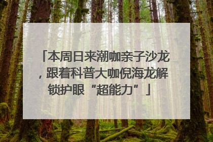 本周日来潮咖亲子沙龙，跟着科普大咖倪海龙解锁护眼“超能力”