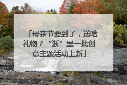 母亲节要到了，送啥礼物？“浙”里一批创意主题活动上新