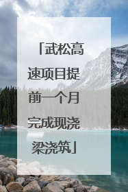 武松高速项目提前一个月完成现浇梁浇筑