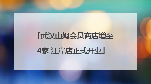 武汉山姆会员商店增至4家 江岸店正式开业