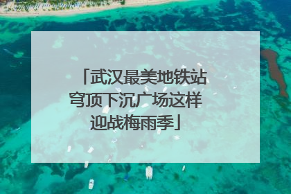 武汉最美地铁站穹顶下沉广场这样迎战梅雨季