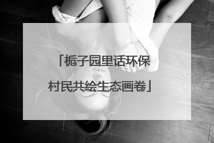 栀子园里话环保 村民共绘生态画卷