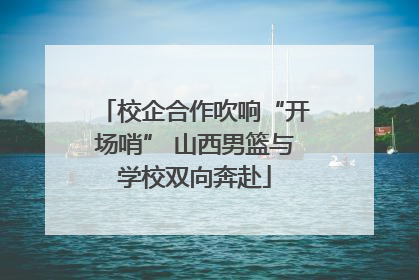 校企合作吹响“开场哨” 山西男篮与学校双向奔赴
