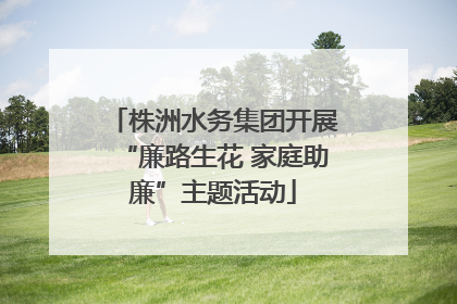 株洲水务集团开展“廉路生花 家庭助廉”主题活动