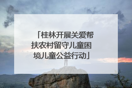桂林开展关爱帮扶农村留守儿童困境儿童公益行动